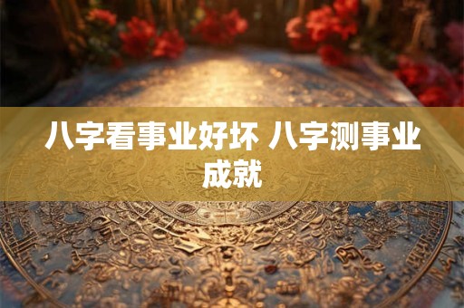 八字看事业好坏 八字测事业成就