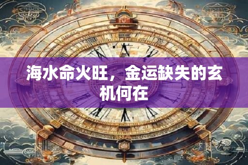 海水命火旺，金运缺失的玄机何在