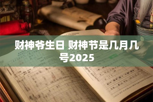 财神爷生日 财神节是几月几号2025