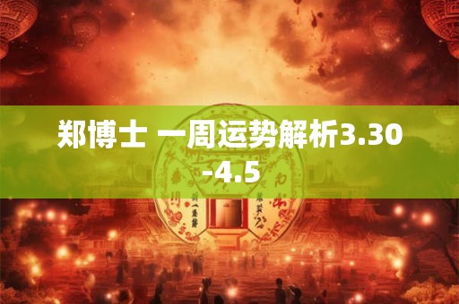郑博士 一周运势解析3.30-4.5