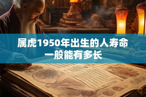 属虎1950年出生的人寿命一般能有多长