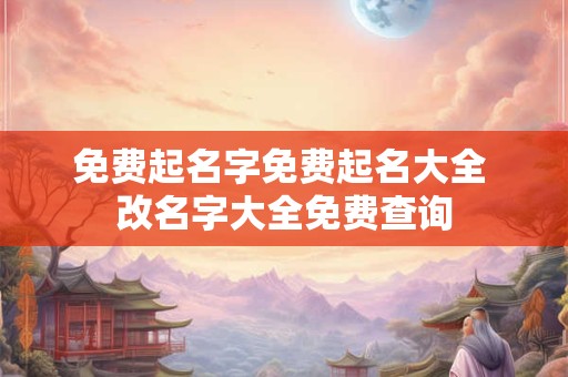 免费起名字免费起名大全 改名字大全免费查询