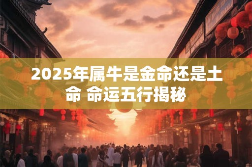 2026年属牛是金命还是土命 命运五行揭秘