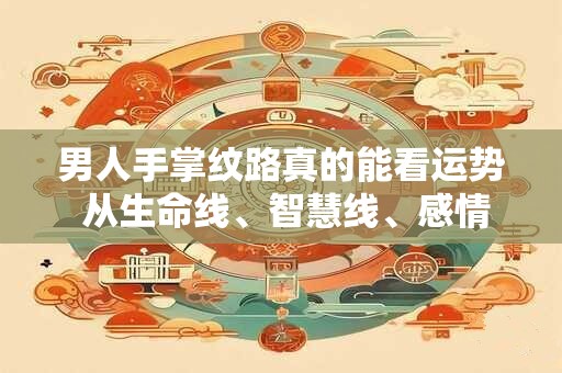 男人手掌纹路真的能看运势 从生命线、智慧线、感情线一探究竟