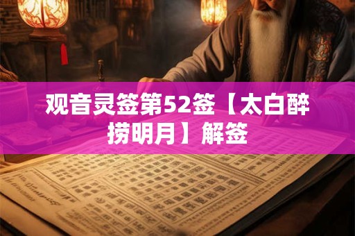 详细阅读:观音灵签第52签【太白醉捞明月】解签 观音灵签第52签【太白醉捞明月】解签