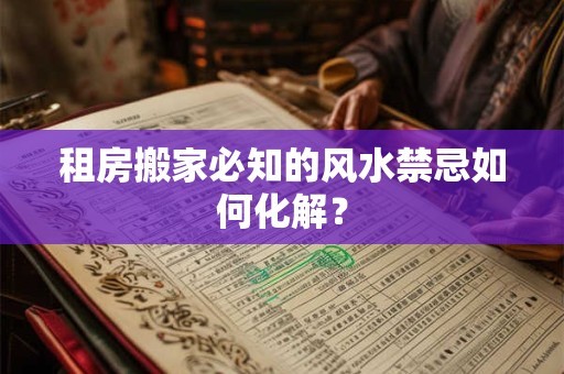租房搬家必知的风水禁忌如何化解？
