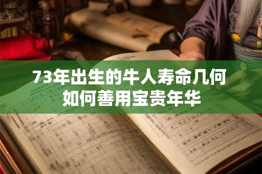 73年出生的牛人寿命几何 如何善用宝贵年华