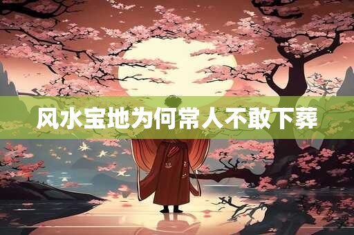 风水宝地为何常人不敢下葬