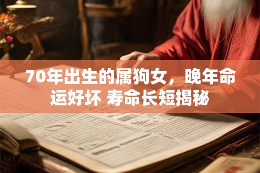 70年出生的属狗女，晚年命运好坏 寿命长短揭秘