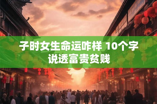 子时女生命运咋样 10个字说透富贵贫贱