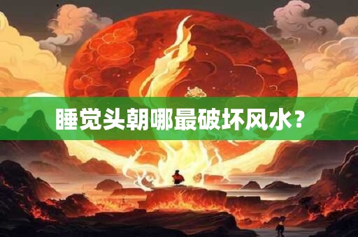 睡觉头朝哪最破坏风水？