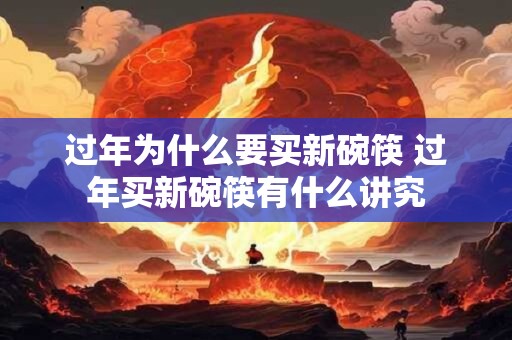 过年为什么要买新碗筷 过年买新碗筷有什么讲究 过年为什么要买新碗筷 过年买新碗筷有什么讲究