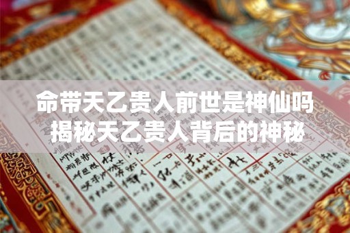 命带天乙贵人前世是神仙吗 揭秘天乙贵人背后的神秘传说