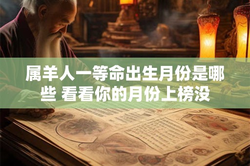 属羊人一等命出生月份是哪些 看看你的月份上榜没