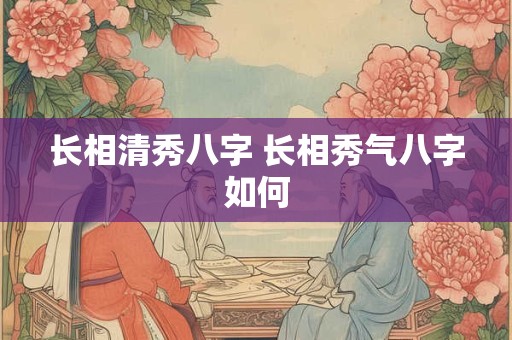 长相清秀八字 长相秀气八字如何
