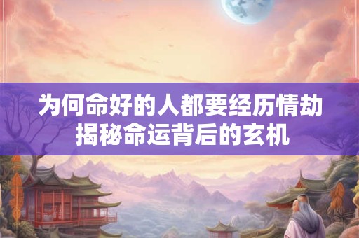 为何命好的人都要经历情劫 揭秘命运背后的玄机