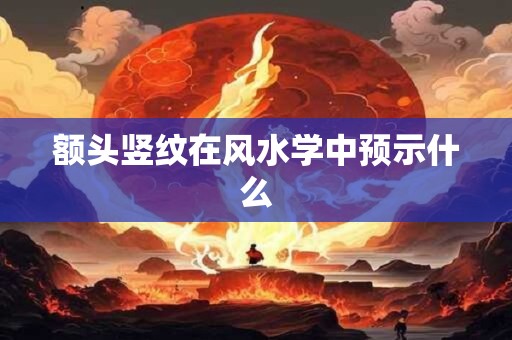 额头竖纹在风水学中预示什么