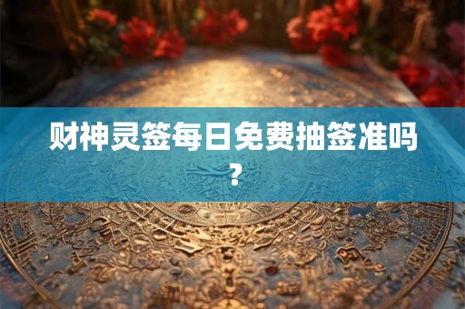 财神灵签每日免费抽签准吗？