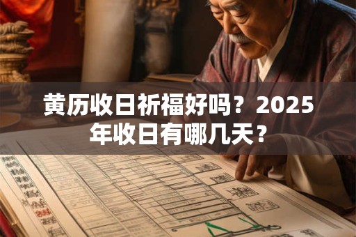 黄历收日祈福好吗？2025年收日有哪几天？