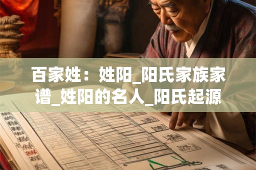 百家姓：姓阳_阳氏家族家谱_姓阳的名人_阳氏起源
