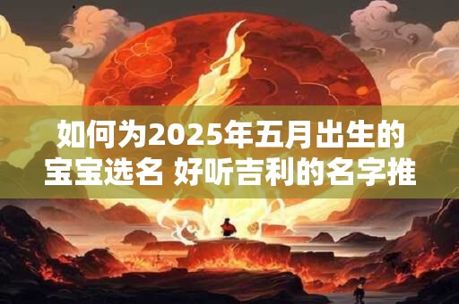 如何为2025年五月出生的宝宝选名 好听吉利的名字推荐