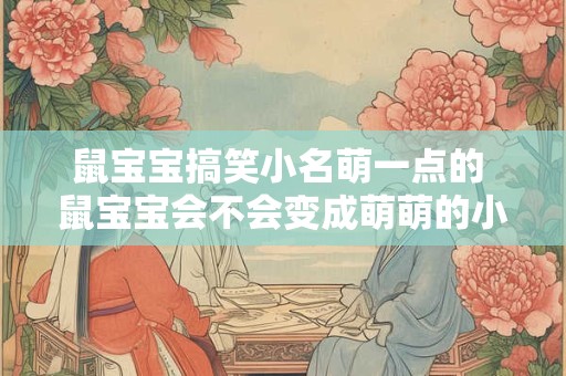 鼠宝宝搞笑小名萌一点的 鼠宝宝会不会变成萌萌的小公主