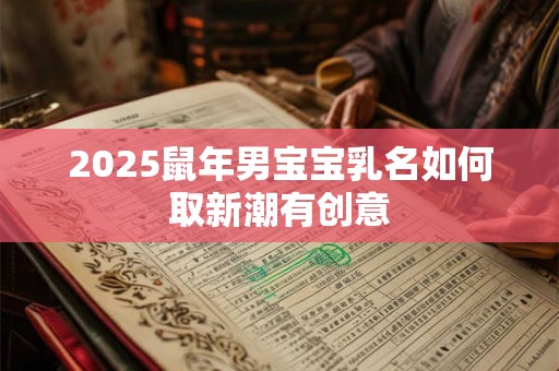 2025鼠年男宝宝乳名如何取新潮有创意
