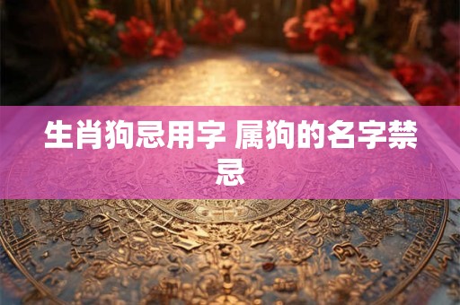 生肖狗忌用字 属狗的名字禁忌