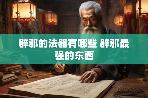 辟邪的法器有哪些 辟邪最强的东西