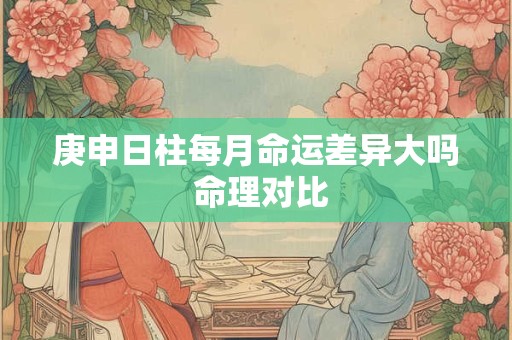 庚申日柱每月命运差异大吗 命理对比