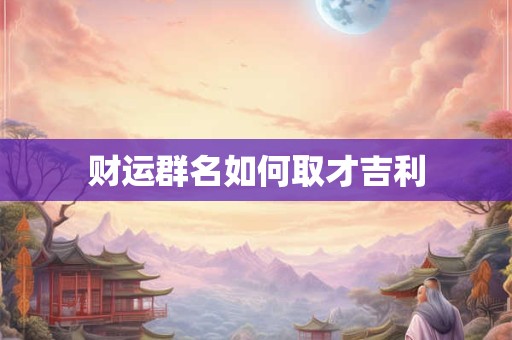 财运群名如何取才吉利
