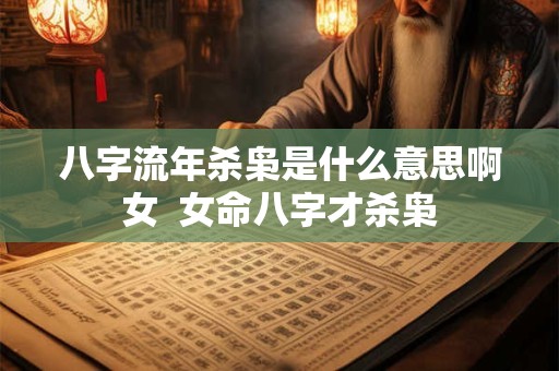 八字流年杀枭是什么意思啊女  女命八字才杀枭