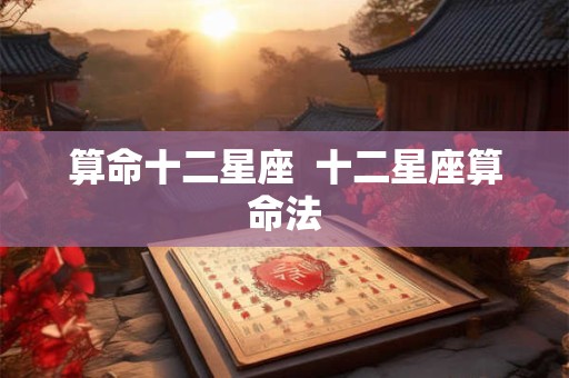 算命十二星座  十二星座算命法