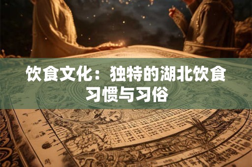 饮食文化：独特的湖北饮食习惯与习俗