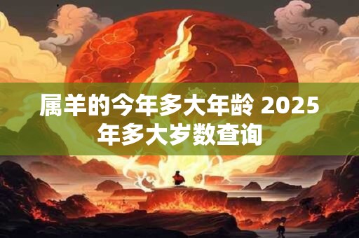 属羊的今年多大年龄 2025年多大岁数查询