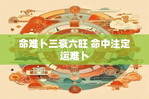 命难卜三衰六旺 命中注定运难卜