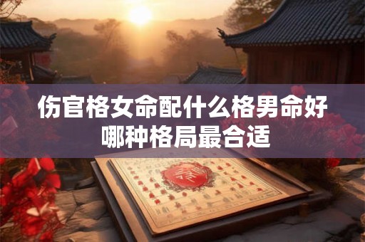 伤官格女命配什么格男命好 哪种格局最合适