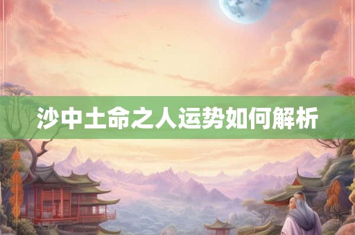 沙中土命之人运势如何解析