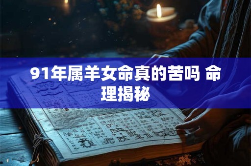 91年属羊女命真的苦吗 命理揭秘
