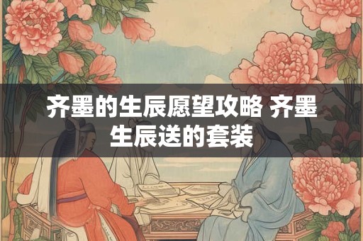 齐墨的生辰愿望攻略 齐墨生辰送的套装