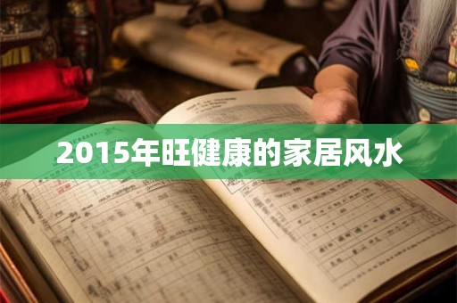 2015年旺健康的家居风水
