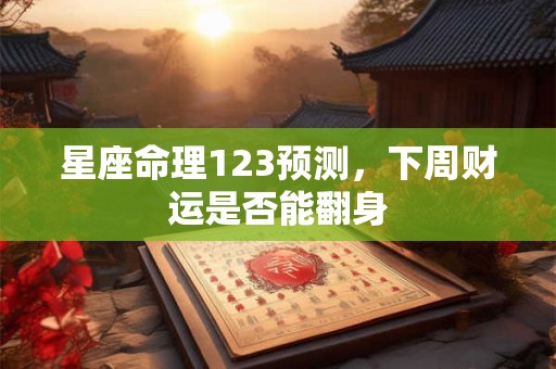 星座命理123预测，下周财运是否能翻身