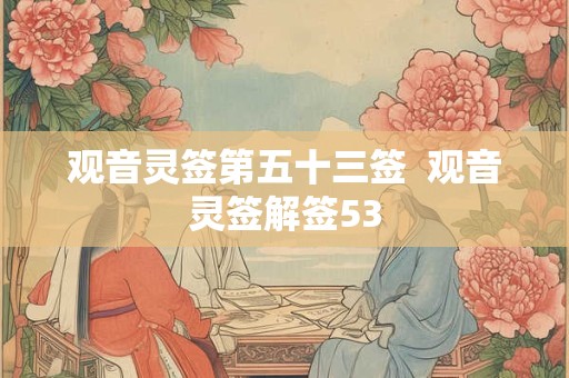 观音灵签第五十三签  观音灵签解签53