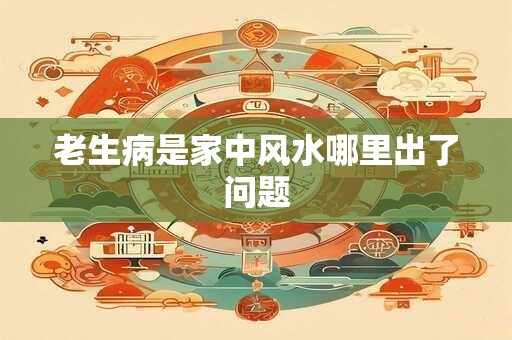 老生病是家中风水哪里出了问题