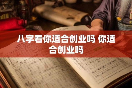 八字看你适合创业吗 你适合创业吗