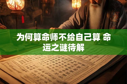 为何算命师不给自己算 命运之谜待解