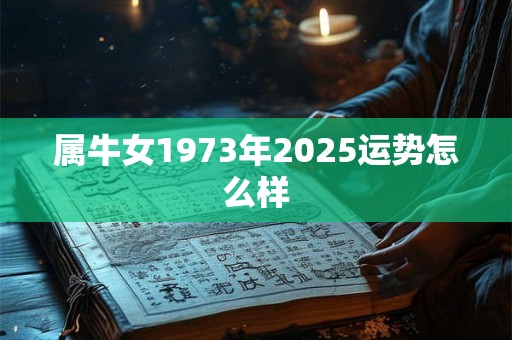 属牛女1973年2025运势怎么样