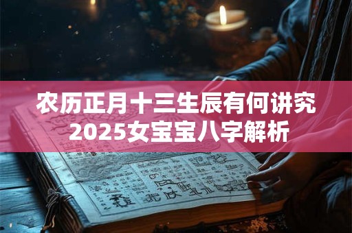 农历正月十三生辰有何讲究 2025女宝宝八字解析 农历正月十三生辰有何讲究 2025女宝宝八字解析