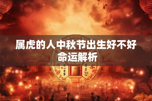 属虎的人中秋节出生好不好 命运解析