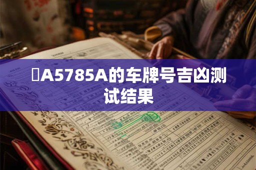 閩A5785A的车牌号吉凶测试结果